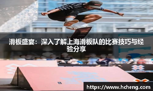 滑板盛宴：深入了解上海滑板队的比赛技巧与经验分享
