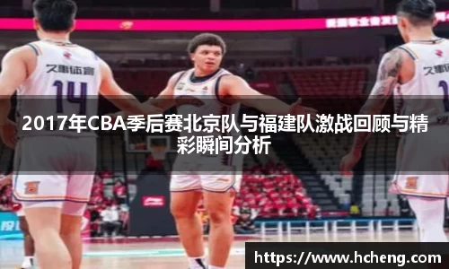 2017年CBA季后赛北京队与福建队激战回顾与精彩瞬间分析