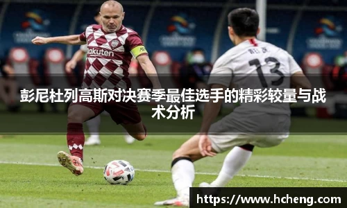 彭尼杜列高斯对决赛季最佳选手的精彩较量与战术分析